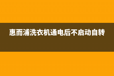 惠而浦洗衣机通电没反应的故障原因及解决方法(惠而浦洗衣机通电后不启动自转)