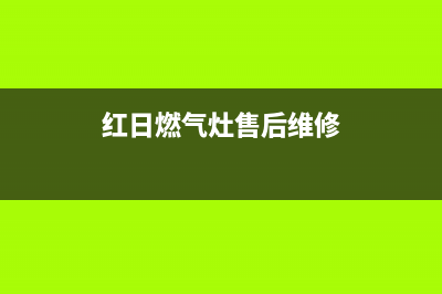 红日燃气灶十堰维修电话(红日燃气灶十堰售后维修电话)(红日燃气灶售后维修)