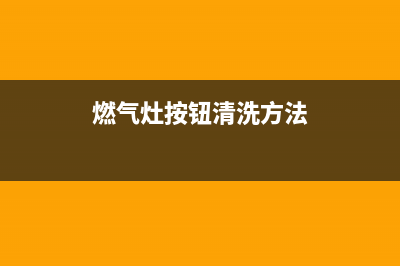 燃气灶按钮清洗(燃气灶按钮拧不动维修价格)(燃气灶按钮清洗方法)