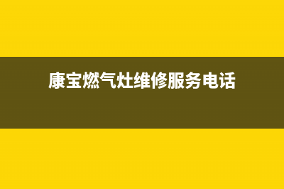 康宝燃气灶维修中心(康宝燃气灶维修服务电话)