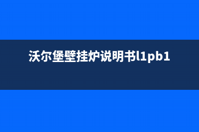 咸阳沃尔堡壁挂炉维修电话(咸阳沃尔堡壁挂炉维修售后电话)(沃尔堡壁挂炉说明书l1pb18—vlt)