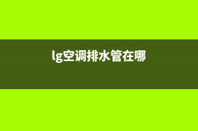 LG空调漏水故障处理方法大全（最新最全珍藏版）(lg空调排水管在哪)