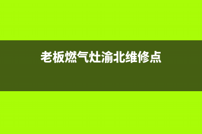 老板燃气灶渝北售后电话(老板燃气灶有售后吗)(老板燃气灶渝北维修点)