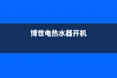 博世热水器通电后一直不加热原因分析与解决方法总结(博世电热水器开机)