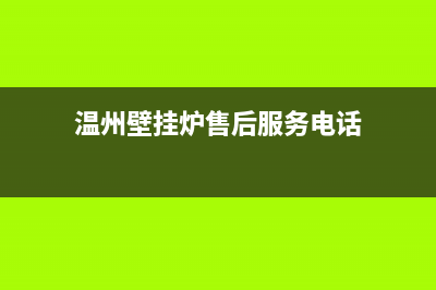 温州壁挂炉售后电话(温州壁挂炉售后电话是多少)(温州壁挂炉售后服务电话)