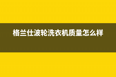 格兰仕波轮洗衣机e8是什么故障代码【常见解决方法(格兰仕波轮洗衣机质量怎么样)