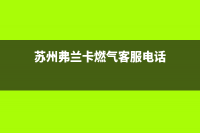 苏州弗兰卡燃气灶售后服务电话(苏州弗兰卡燃气灶售后服务)(苏州弗兰卡燃气客服电话)