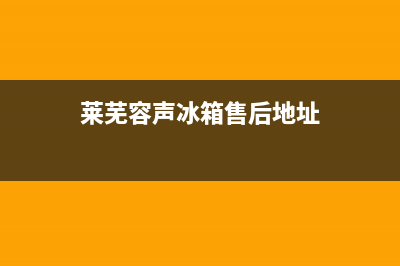 莱芜容声冰箱售后服务(莱芜容声冰箱售后服务点)(莱芜容声冰箱售后地址)