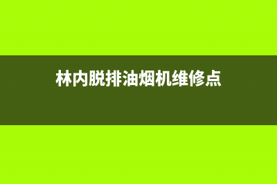 林内脱排油烟机售后(林内脱排油烟机售后电话)(林内脱排油烟机维修点)