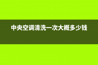 中央空调清洗一般要多少钱(中央空调维修主板要多少钱)(中央空调清洗一次大概多少钱)