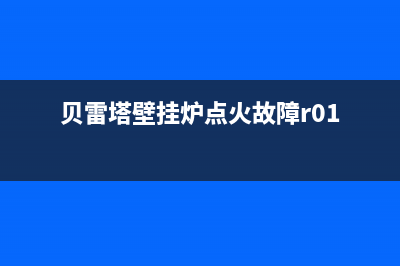 贝雷塔壁挂炉点火失败怎么办？贝雷塔壁挂炉点火失败什么原因(贝雷塔壁挂炉点火故障r01)