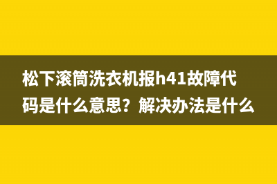 松下滚筒洗衣机报h41故障代码是什么意思?解决办法是什么?