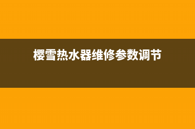 樱雪热水器维修中心—全国统一售后服务中心(樱雪热水器维修参数调节)