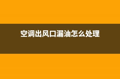 空调出风口漏油维修(空调出风口滴水怎么办维修)(空调出风口漏油怎么处理)