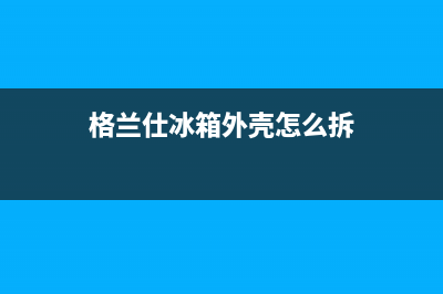 格兰仕冰箱外壳发霉怎么清洗(格兰仕冰箱外壳有油污怎么清洗)(格兰仕冰箱外壳怎么拆)
