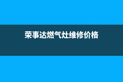 荣事达燃气灶维修中心（厂家指定维修网点）(荣事达燃气灶维修价格)