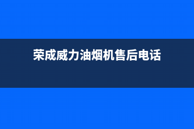 荣成威力油烟机售后(荣飞侧吸油烟机怎么清洗)(荣成威力油烟机售后电话)