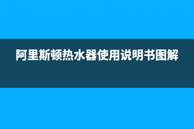 阿里斯顿热水器怎么用？阿里斯顿热水器型号推荐及清洗方式(阿里斯顿热水器使用说明书图解)