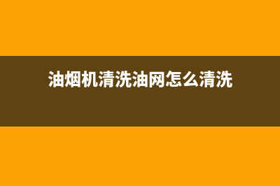 油烟机清洗油网(油烟机清洗油污的小窍门家用)(油烟机清洗油网怎么清洗)