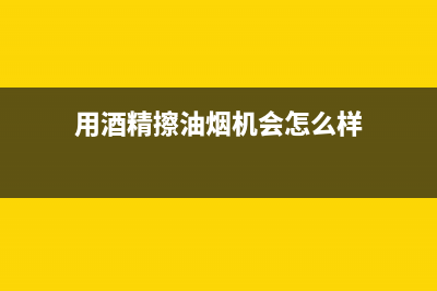 用酒精擦油烟机多久能清洗干净(用酒精和什么清洗油烟机)(用酒精擦油烟机会怎么样)