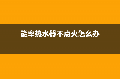 能率热水器不点火6大解决方法与不点火原因解说(能率热水器不点火怎么办)