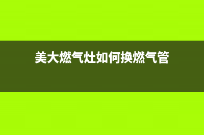 美大燃气灶如何清洗风扇(美大燃气灶清洗方法)(美大燃气灶如何换燃气管)