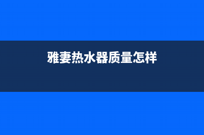 雅佳热水器维修售后(全国联保服务)各网点(雅妻热水器质量怎样)