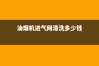 油烟机进气网清洗(油烟机进气网油污太厚怎样清洗)(油烟机进气网清洗多少钱)