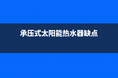 承压式太阳能热水器的原理及优缺点(承压式太阳能热水器缺点)