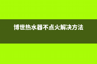 博世热水器点不着火怎么处理？壁挂炉点不着火原因分析(博世热水器不点火解决方法)