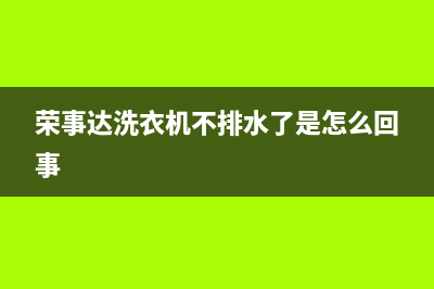 荣事达洗衣机不排水怎么维修(荣事达洗衣机不脱水故障维修)(荣事达洗衣机不排水了是怎么回事)