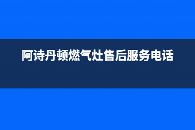 阿诗丹顿燃气灶厂家维修热线(全国联保服务)各网点(阿诗丹顿燃气灶售后服务电话)