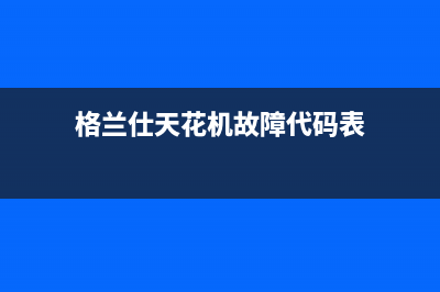 格兰仕空调天花机故障维修(格兰仕空调自动开机故障维修)(格兰仕天花机故障代码表)