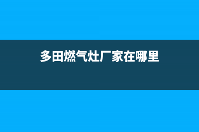 多田燃气灶厂家维修热线(多田燃气灶厂家在哪里)