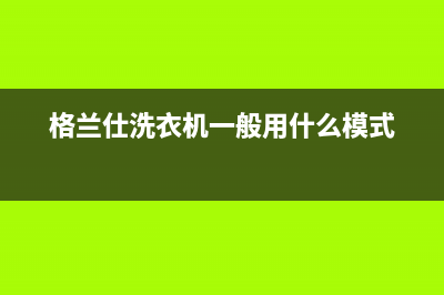 格兰仕洗衣机冰箱售后服务电话(格兰仕洗衣机冰箱怎样清洗)(格兰仕洗衣机一般用什么模式)