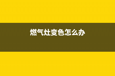 燃气灶变色怎么清洗(燃气灶变频空调维修)(燃气灶变色怎么办)