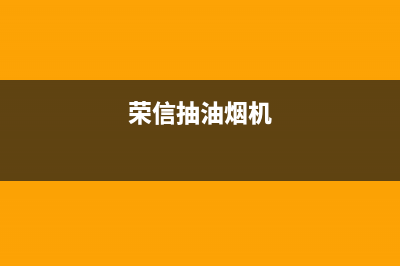 荣吸油烟机售后维修电话(荣喜油烟机售后维修电话)(荣信抽油烟机)