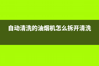 自动清洗的油烟机好不好(自动清洗的油烟机好吗)(自动清洗的油烟机怎么拆开清洗)