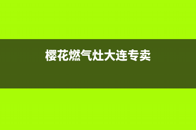 大连樱花燃气灶售后电话号码(大连樱花燃气灶售后电话)(樱花燃气灶大连专卖)