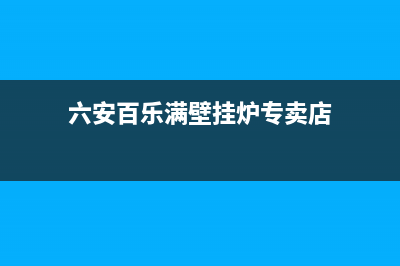 六安百乐满壁挂炉售后维修电话(六安百乐满壁挂炉维修电话)(六安百乐满壁挂炉专卖店)