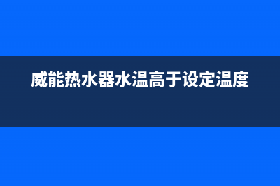 威能热水器水温不稳定忽冷忽热故障是什么原因？如何解决？(威能热水器水温高于设定温度)