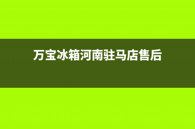 万宝冰箱河南驻马店售后服务电话(万宝冰箱江门鹤山维修电话)(万宝冰箱河南驻马店售后)