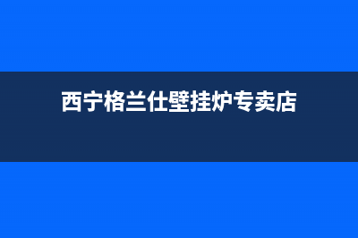 西宁格兰仕壁挂炉维修(西宁格兰仕壁挂炉维修点)(西宁格兰仕壁挂炉专卖店)