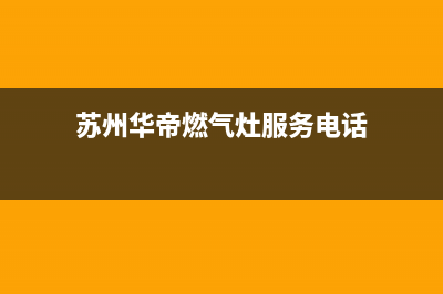 苏州华伦帝燃气灶售后服务电话(苏州华伦帝燃气灶售后服务)(苏州华帝燃气灶服务电话)