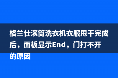 格兰仕滚筒洗衣机衣服甩干完成后，面板显示End，门打不开的原因