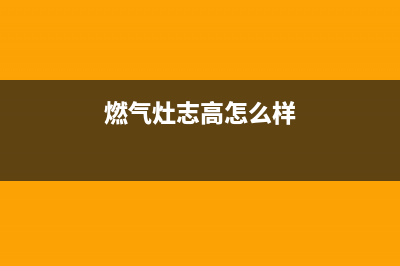 罗源志高燃气灶维修热线(罗源县维修燃气灶)(燃气灶志高怎么样)