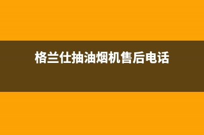 格兰仕抽油烟机售后南阳地址(格兰仕抽油烟机售后年限)(格兰仕抽油烟机售后电话)