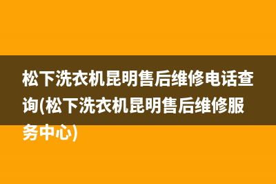 松下洗衣机昆明售后维修电话查询(松下洗衣机昆明售后维修服务中心)