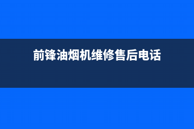 前锋油烟机维修热线(前锋油烟机维修售后电话)