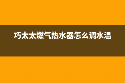 巧太太燃气热水器维修(全国联保服务)各网点(巧太太燃气热水器怎么调水温)